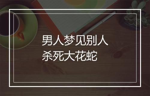 男人梦见别人杀死大花蛇