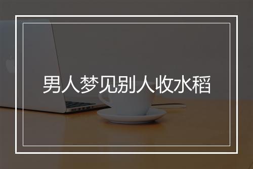 男人梦见别人收水稻