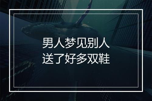 男人梦见别人送了好多双鞋