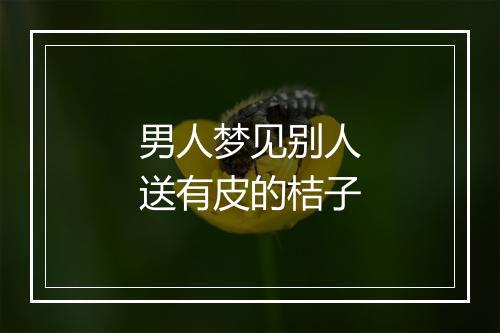 男人梦见别人送有皮的桔子