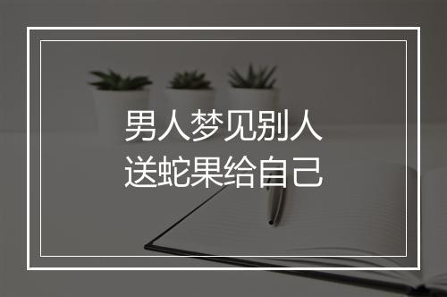 男人梦见别人送蛇果给自己