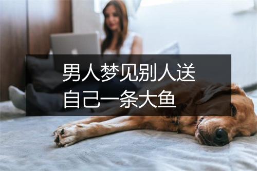 男人梦见别人送自己一条大鱼