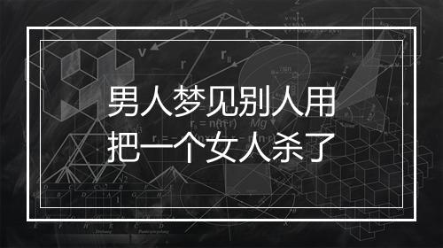 男人梦见别人用把一个女人杀了