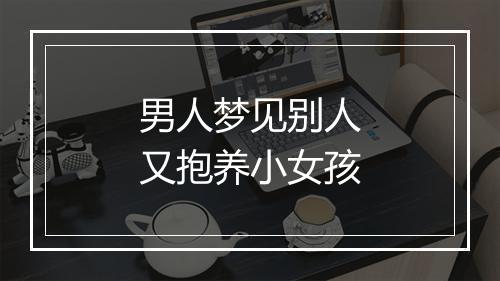 男人梦见别人又抱养小女孩