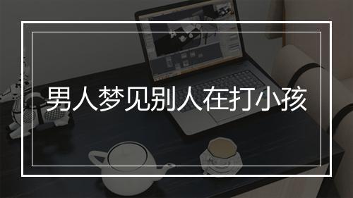 男人梦见别人在打小孩