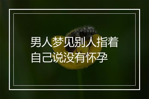 男人梦见别人指着自己说没有怀孕