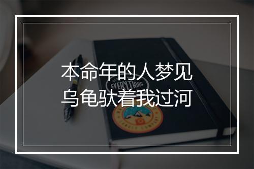 本命年的人梦见乌龟驮着我过河