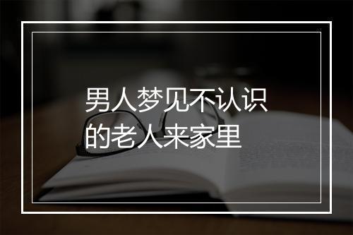 男人梦见不认识的老人来家里