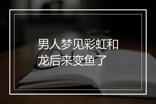 男人梦见彩虹和龙后来变鱼了