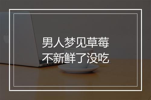 男人梦见草莓不新鲜了没吃