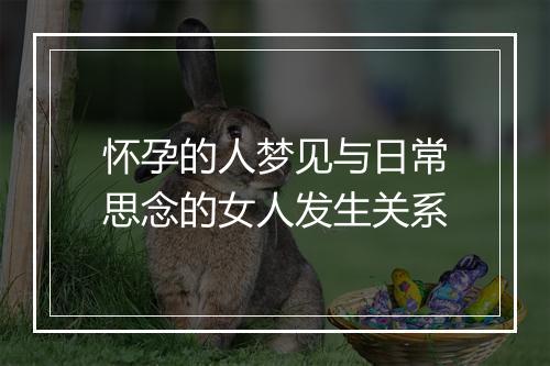 怀孕的人梦见与日常思念的女人发生关系