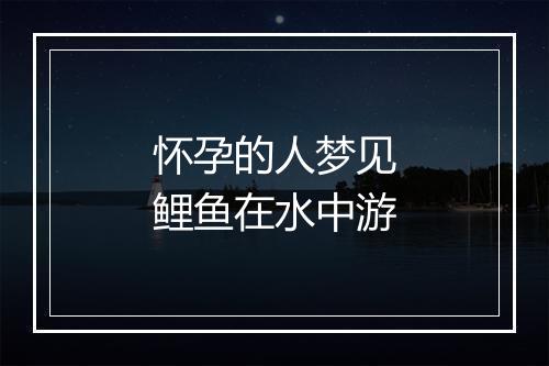 怀孕的人梦见鲤鱼在水中游