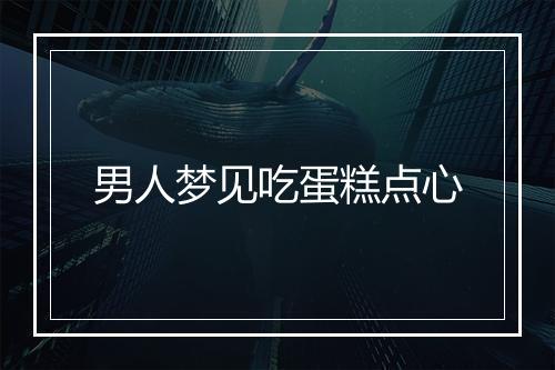 男人梦见吃蛋糕点心