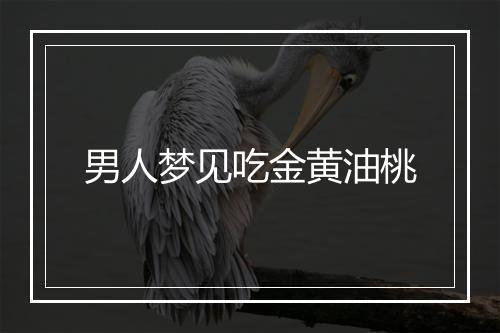 男人梦见吃金黄油桃