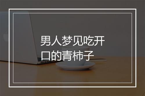 男人梦见吃开口的青柿子