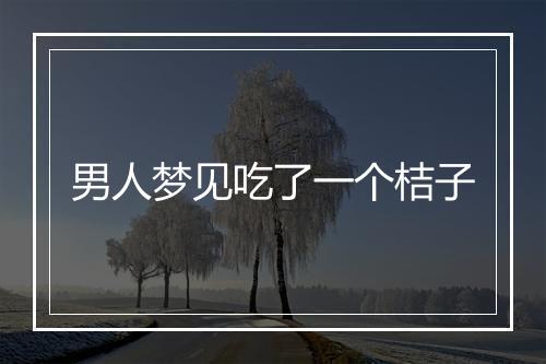 男人梦见吃了一个桔子