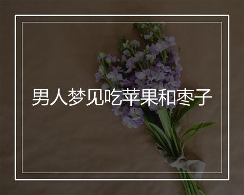 男人梦见吃苹果和枣子