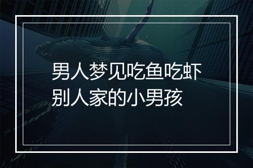 男人梦见吃鱼吃虾别人家的小男孩