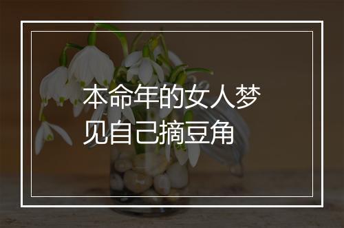 本命年的女人梦见自己摘豆角