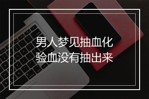 男人梦见抽血化验血没有抽出来