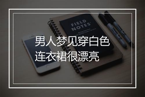 男人梦见穿白色连衣裙很漂亮