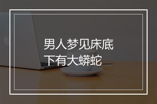 男人梦见床底下有大蟒蛇