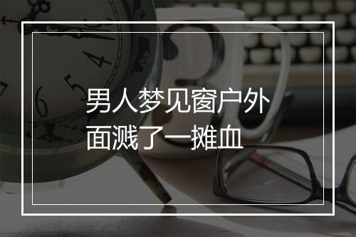 男人梦见窗户外面溅了一摊血