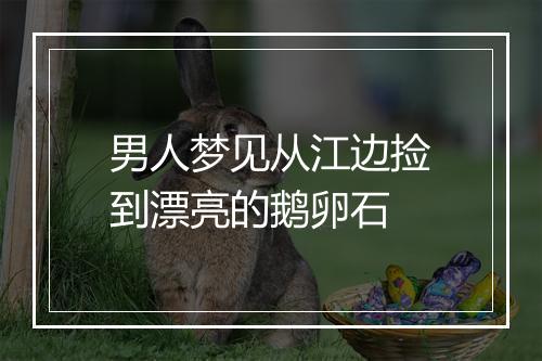 男人梦见从江边捡到漂亮的鹅卵石