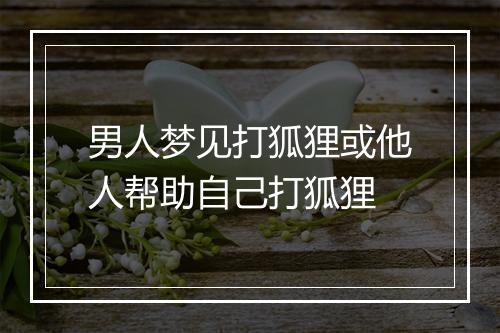 男人梦见打狐狸或他人帮助自己打狐狸