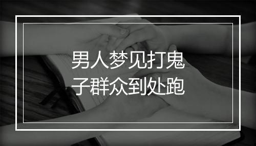 男人梦见打鬼子群众到处跑