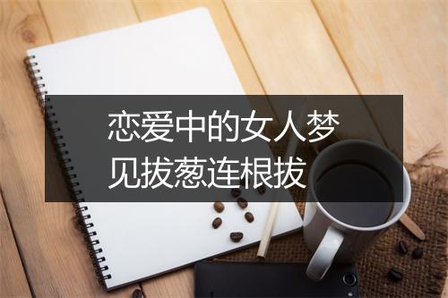 恋爱中的女人梦见拔葱连根拔