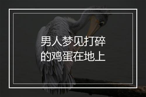 男人梦见打碎的鸡蛋在地上