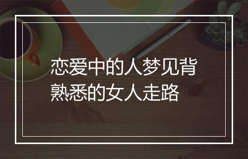 恋爱中的人梦见背熟悉的女人走路