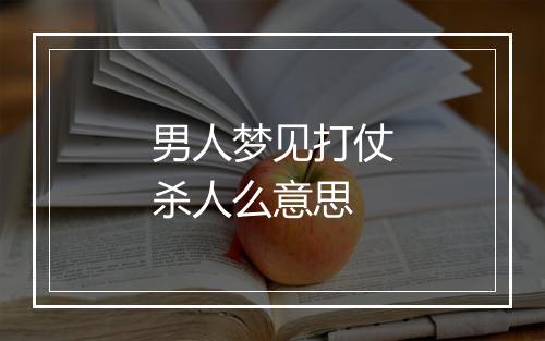 男人梦见打仗杀人么意思