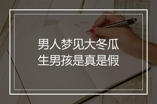 男人梦见大冬瓜生男孩是真是假