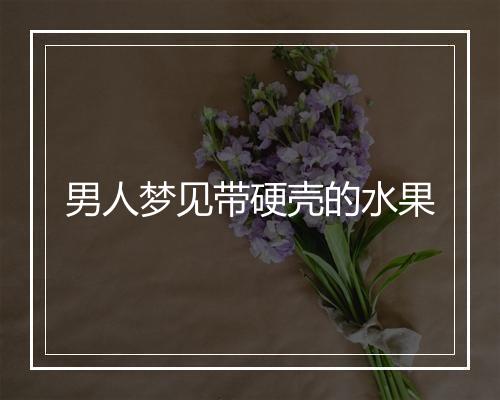 男人梦见带硬壳的水果