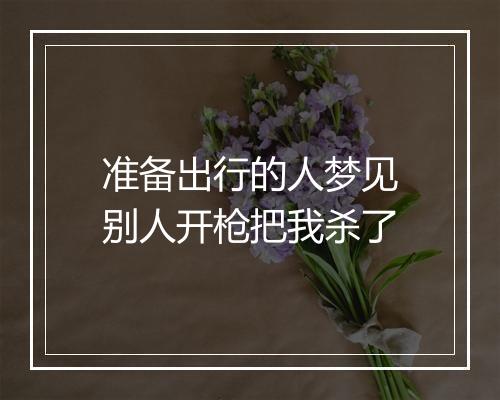 准备出行的人梦见别人开枪把我杀了