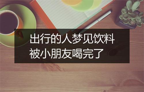 出行的人梦见饮料被小朋友喝完了