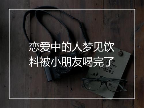 恋爱中的人梦见饮料被小朋友喝完了