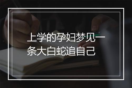 上学的孕妇梦见一条大白蛇追自己