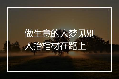 做生意的人梦见别人抬棺材在路上