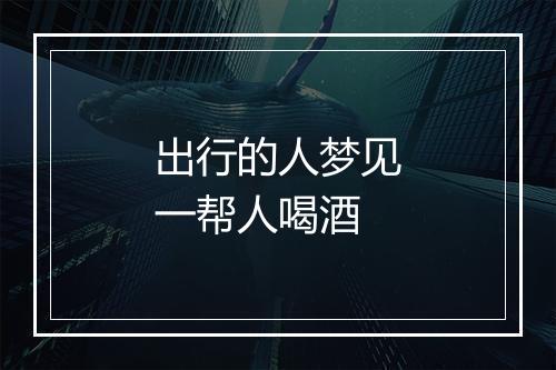 出行的人梦见一帮人喝酒