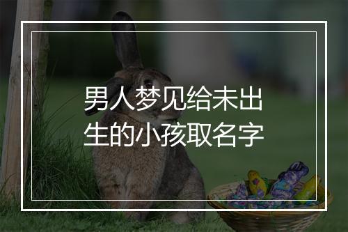 男人梦见给未出生的小孩取名字