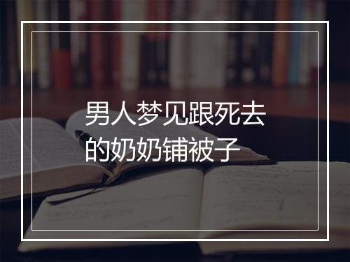 男人梦见跟死去的奶奶铺被子