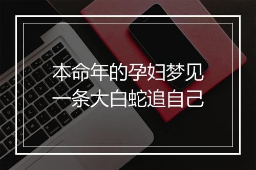 本命年的孕妇梦见一条大白蛇追自己