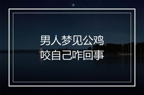 男人梦见公鸡咬自己咋回事