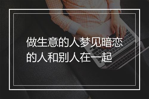 做生意的人梦见暗恋的人和别人在一起