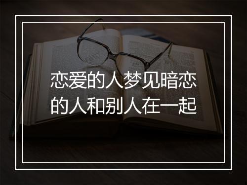 恋爱的人梦见暗恋的人和别人在一起