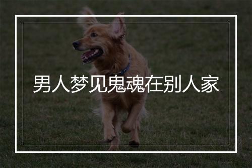 男人梦见鬼魂在别人家