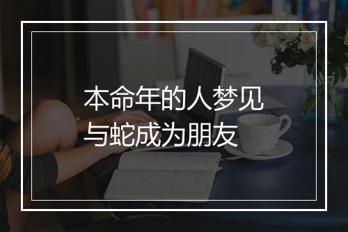 本命年的人梦见与蛇成为朋友